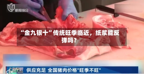 “金九银十”传统旺季临近，纸浆能反弹吗？-第1张图片