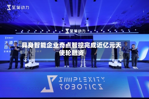 具身智能企业奇点智控完成近亿元天使轮融资-第2张图片