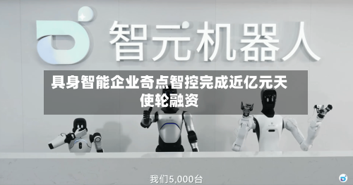 具身智能企业奇点智控完成近亿元天使轮融资