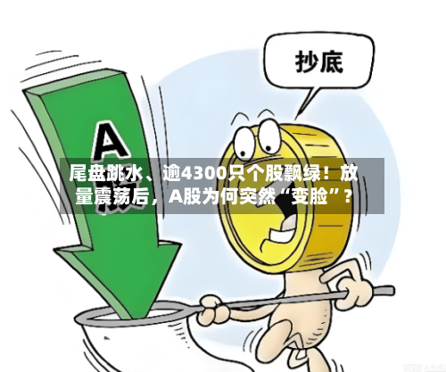 尾盘跳水、逾4300只个股飘绿！放量震荡后，A股为何突然“变脸”？