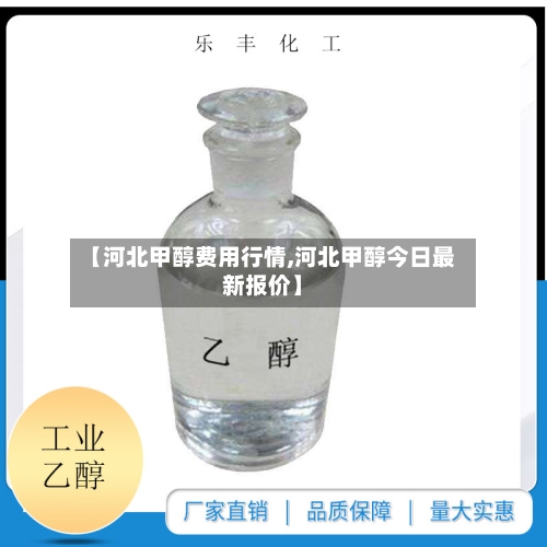 【河北甲醇费用行情,河北甲醇今日最新报价】