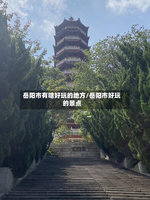 岳阳市有啥好玩的地方/岳阳市好玩的景点