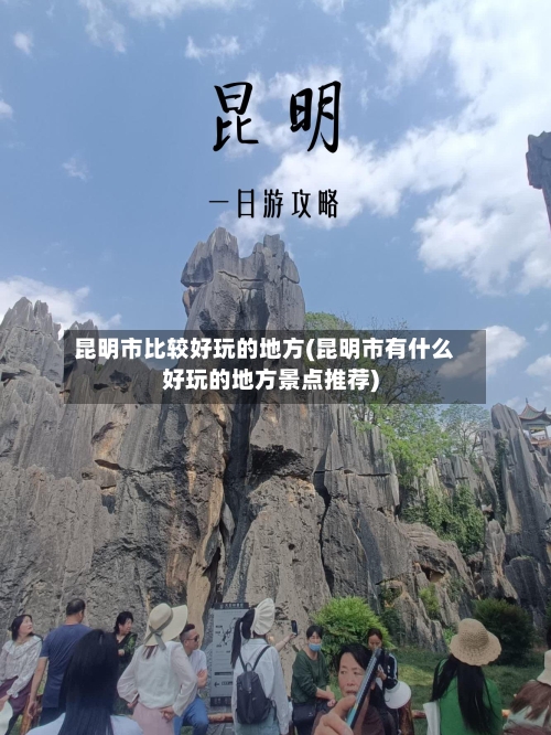 昆明市比较好玩的地方(昆明市有什么好玩的地方景点推荐)-第3张图片