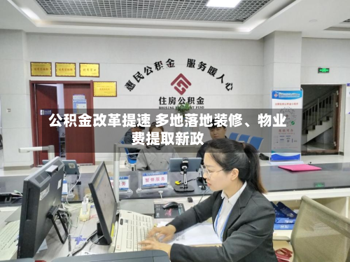 公积金改革提速 多地落地装修、物业费提取新政-第2张图片