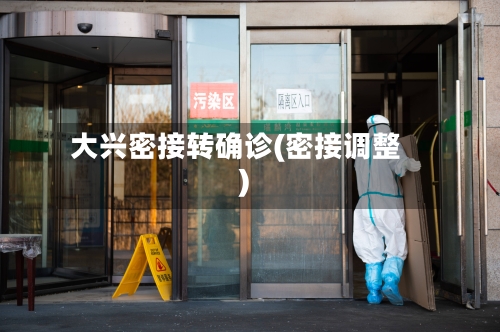 大兴密接转确诊(密接调整)