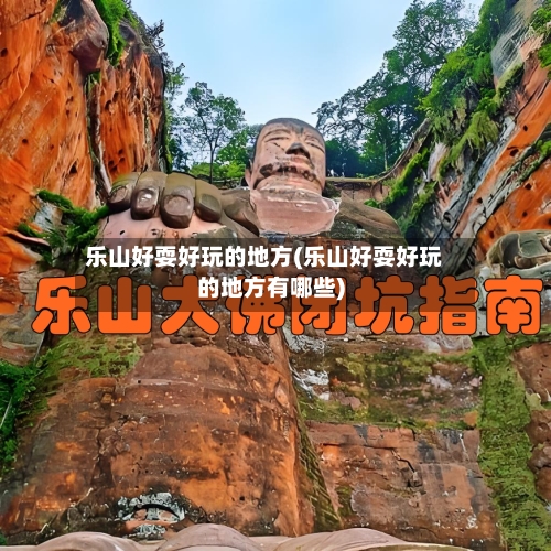 乐山好耍好玩的地方(乐山好耍好玩的地方有哪些)-第2张图片