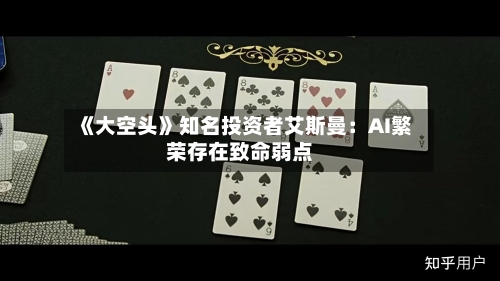 《大空头》知名投资者艾斯曼：AI繁荣存在致命弱点-第2张图片