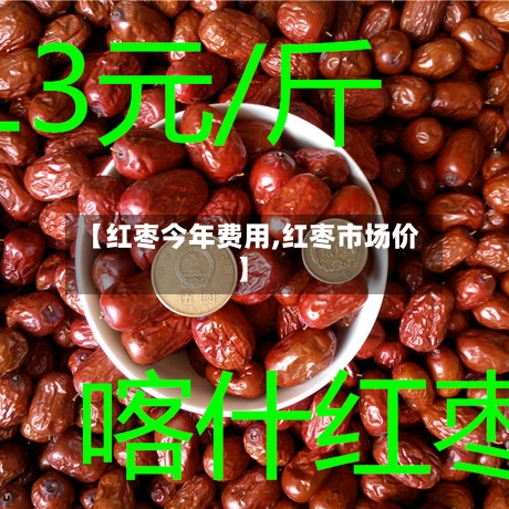 【红枣今年费用,红枣市场价】-第1张图片