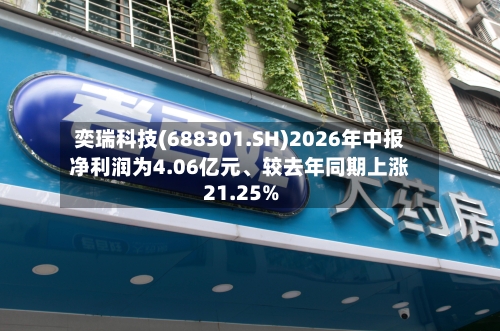 奕瑞科技(688301.SH)2026年中报净利润为4.06亿元、较去年同期上涨21.25%