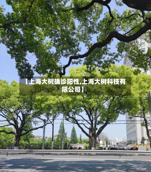 【上海大树确诊阳性,上海大树科技有限公司】-第2张图片