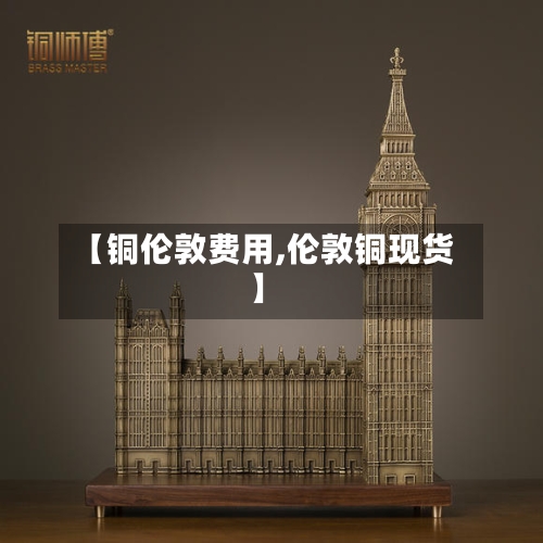 【铜伦敦费用,伦敦铜现货】-第2张图片