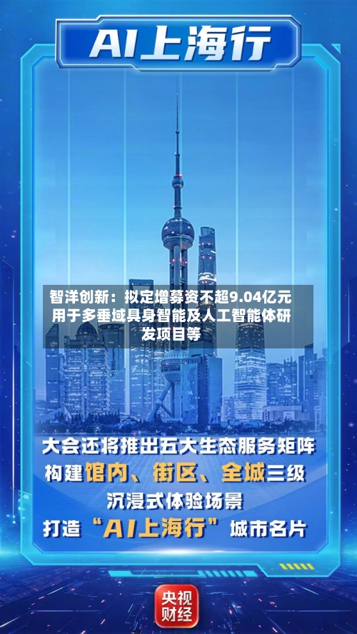 智洋创新：拟定增募资不超9.04亿元用于多垂域具身智能及人工智能体研发项目等-第1张图片