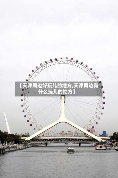 【天津周边好玩儿的地方,天津周边有什么玩儿的地方】