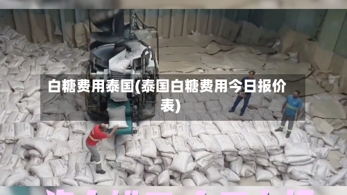 白糖费用泰国(泰国白糖费用今日报价表)-第2张图片