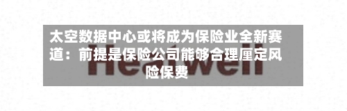 太空数据中心或将成为保险业全新赛道：前提是保险公司能够合理厘定风险保费-第3张图片