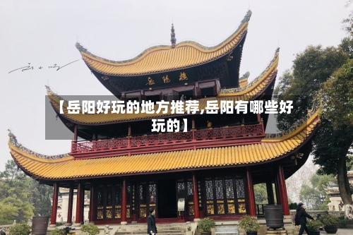 【岳阳好玩的地方推荐,岳阳有哪些好玩的】