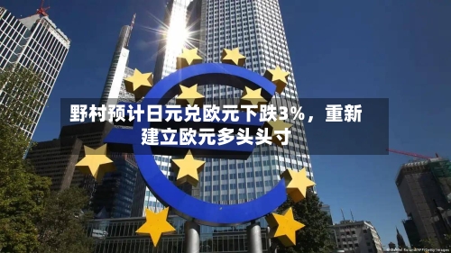 野村预计日元兑欧元下跌3%，重新建立欧元多头头寸-第3张图片