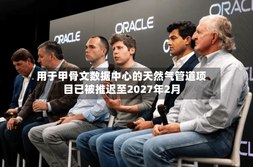 用于甲骨文数据中心的天然气管道项目已被推迟至2027年2月-第1张图片