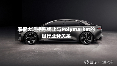摩根大通据称终止与Polymarket的银行业务关系-第2张图片
