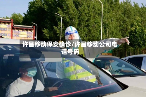许昌移动保安确诊/许昌移动公司电话号码