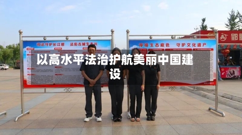以高水平法治护航美丽中国建设-第2张图片