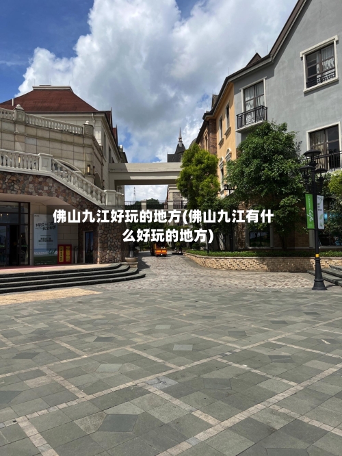佛山九江好玩的地方(佛山九江有什么好玩的地方)-第2张图片