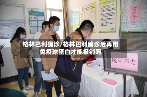 格林巴利确诊/格林巴利确诊后再用免疫球蛋白才能报销吗-第2张图片