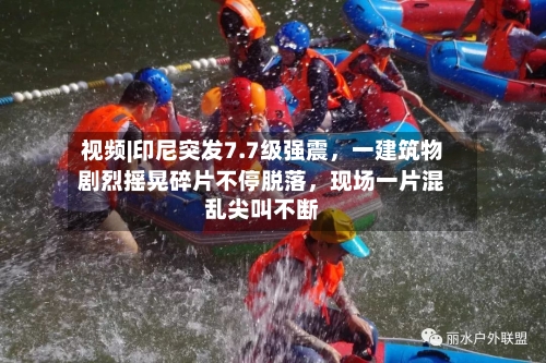 视频|印尼突发7.7级强震，一建筑物剧烈摇晃碎片不停脱落，现场一片混乱尖叫不断-第3张图片