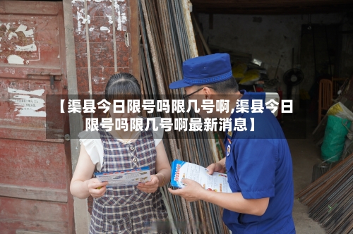 【渠县今日限号吗限几号啊,渠县今日限号吗限几号啊最新消息】