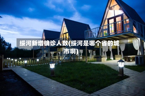 绥河新增确诊人数(绥河是哪个省的城市啊)-第2张图片