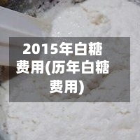 2015年白糖费用(历年白糖费用)-第2张图片