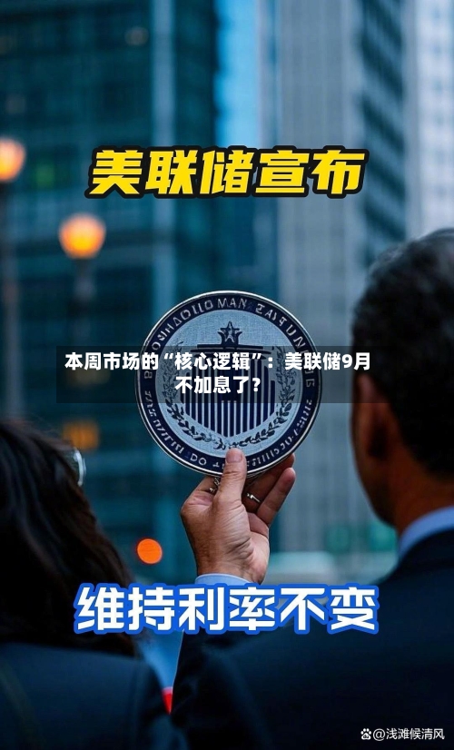 本周市场的“核心逻辑”：美联储9月不加息了？