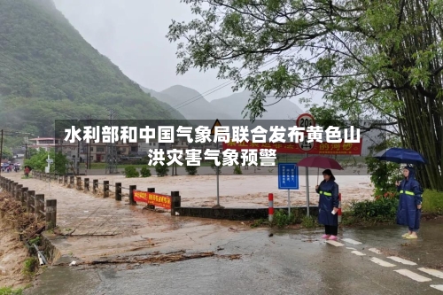水利部和中国气象局联合发布黄色山洪灾害气象预警-第2张图片