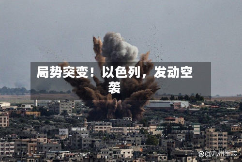 局势突变！以色列，发动空袭