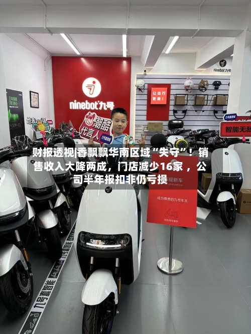 财报透视|香飘飘华南区域“失守”！销售收入大降两成，门店减少16家 ，公司半年报扣非仍亏损-第2张图片