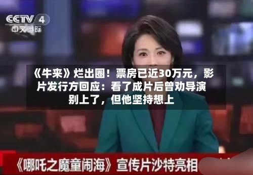 《牛来》烂出圈！票房已近30万元，影片发行方回应：看了成片后曾劝导演别上了，但他坚持想上-第2张图片