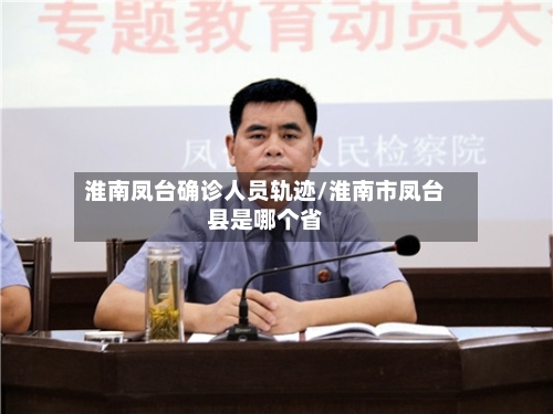 淮南凤台确诊人员轨迹/淮南市凤台县是哪个省