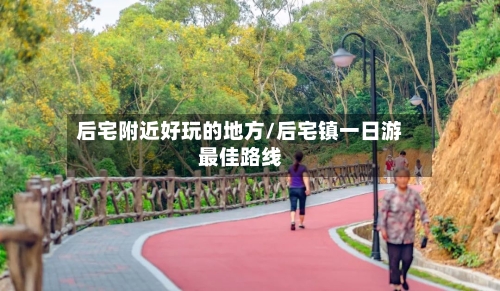 后宅附近好玩的地方/后宅镇一日游最佳路线
