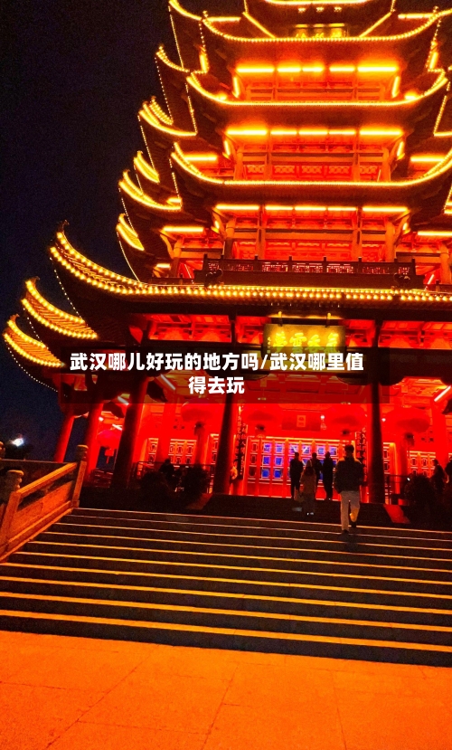 武汉哪儿好玩的地方吗/武汉哪里值得去玩