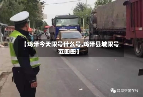 【鸡泽今天限号什么号,鸡泽县城限号范围图】-第3张图片