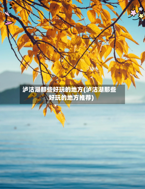 泸沽湖那些好玩的地方(泸沽湖那些好玩的地方推荐)
