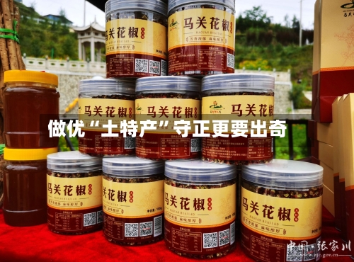 做优“土特产”守正更要出奇-第3张图片