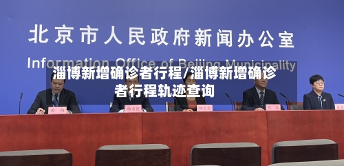淄博新增确诊者行程/淄博新增确诊者行程轨迹查询