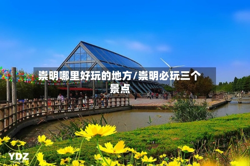 崇明哪里好玩的地方/崇明必玩三个景点