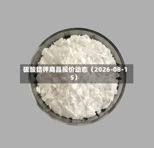 碳酸锆钾商品报价动态（2026-08-15）-第2张图片