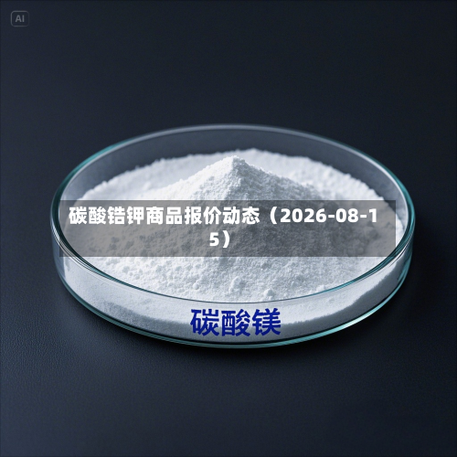 碳酸锆钾商品报价动态（2026-08-15）-第1张图片