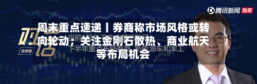 周末重点速递丨券商称市场风格或转向轮动；关注金刚石散热、商业航天等布局机会-第2张图片