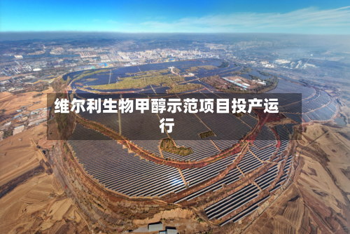 维尔利生物甲醇示范项目投产运行