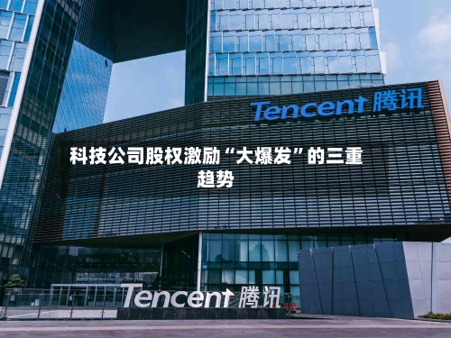 科技公司股权激励“大爆发	”的三重趋势-第2张图片