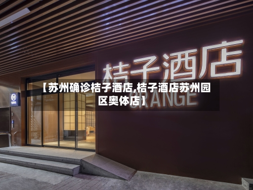 【苏州确诊桔子酒店,桔子酒店苏州园区奥体店】